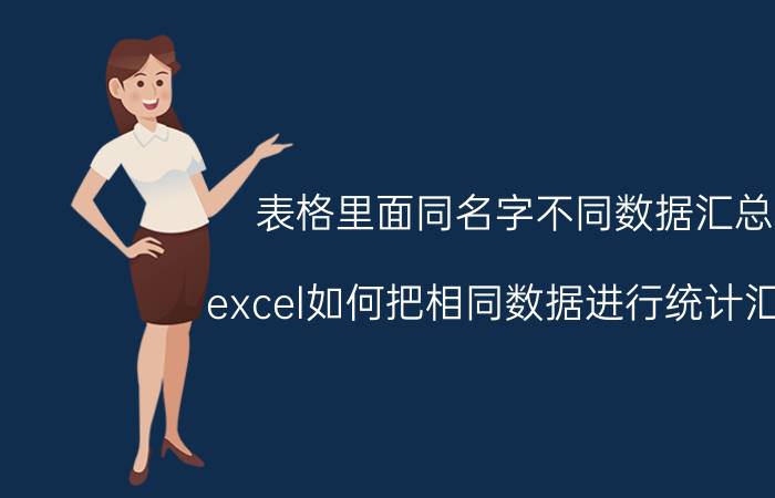 表格里面同名字不同数据汇总 excel如何把相同数据进行统计汇总？